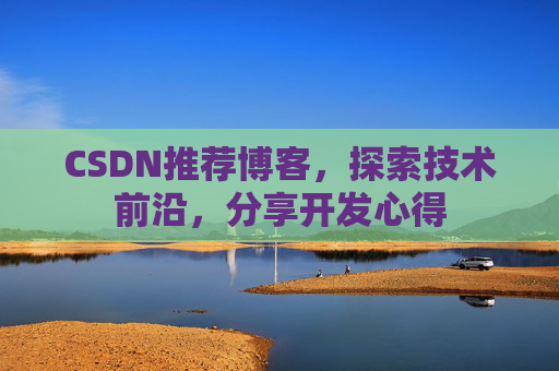 CSDN推荐博客，探索技术前沿，分享开发心得