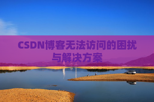 CSDN博客无法访问的困扰与解决方案